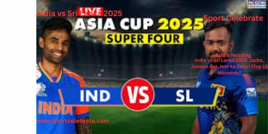 India vs Sri Lanka 2025: Jazba, Junoon Aur Jeet Ka Safar! [Top 15 Moments]