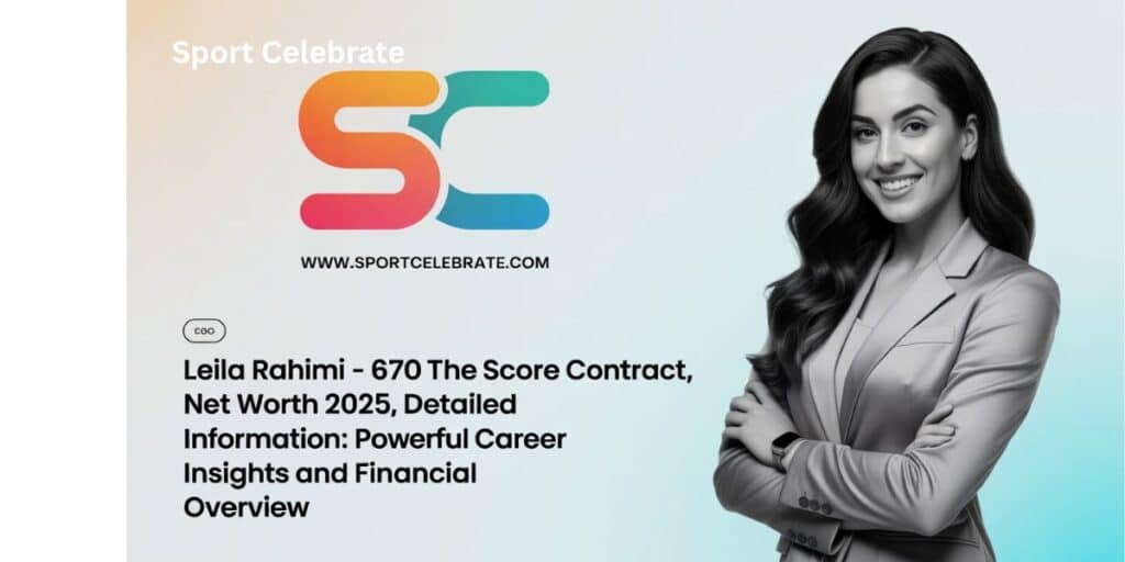 Leila Rahimi – 670 The Score Contract, Net Worth 2025, Detailed Information: Powerful Career Insights and Financial Overview