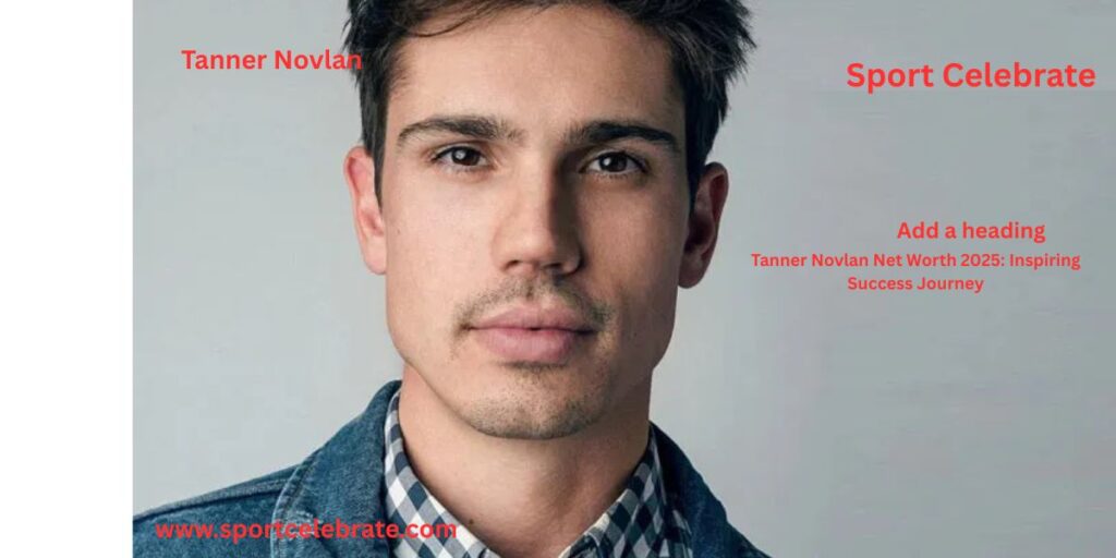 Tanner Novlan Net Worth 2025: Inspiring Success Journey
