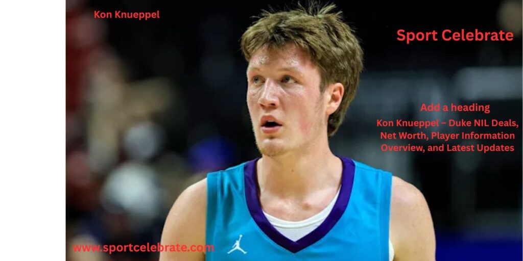 Kon Knueppel – Duke NIL Deals, Net Worth, Player Information Overview, and Latest Updates