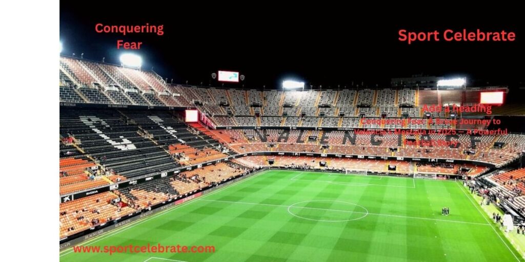 Conquering Fear: A Brave Journey to Valencia's Mestalla in 2025 — A Powerful Football Story